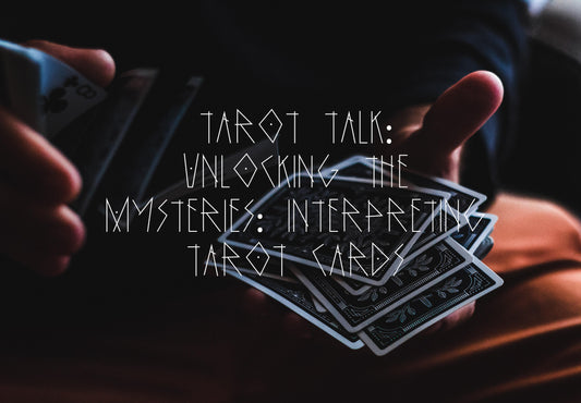 Tarot Talk: Unlocking the Mysteries: Interpreting Tarot Cards